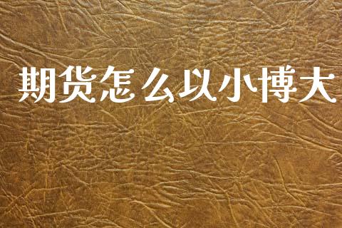 期货怎么以小博大_https://m.jnkyh.com_股指期货_第1张