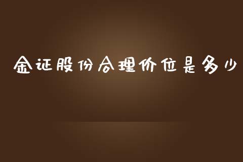 金证股份合理价位是多少_https://m.jnkyh.com_股票交易_第1张