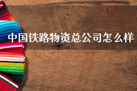 中国铁路物资总公司怎么样_https://m.jnkyh.com_期货开户条件_第1张