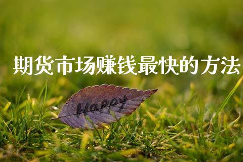 期货市场赚钱最快的方法_https://m.jnkyh.com_股指期货_第1张
