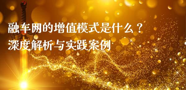 融车网的增值模式是什么？深度解析与实践案例_https://m.jnkyh.com_期货开户条件_第1张