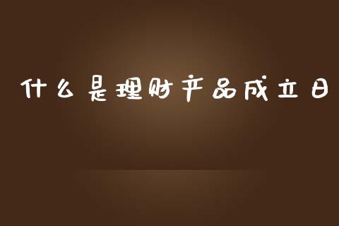 什么是理财产品成立日_https://m.jnkyh.com_国际原油_第1张