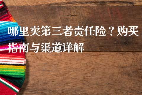 哪里卖第三者责任险？购买指南与渠道详解_https://m.jnkyh.com_国际原油_第1张