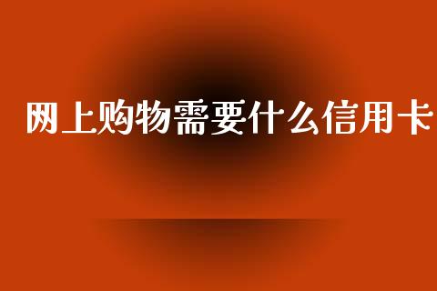 网上购物需要什么信用卡_https://m.jnkyh.com_期货开户条件_第1张