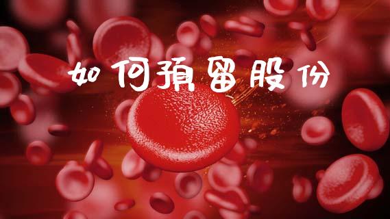 如何预留股份_https://m.jnkyh.com_股票交易_第1张