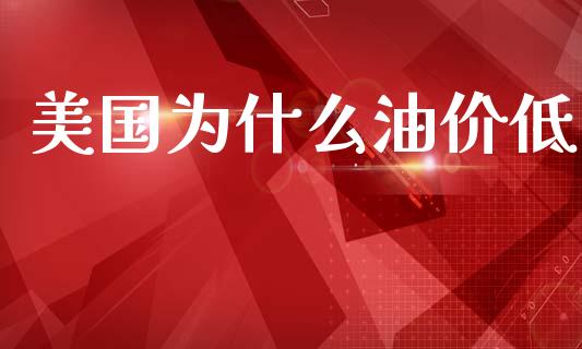 美国为什么油价低_https://m.jnkyh.com_国际原油_第1张