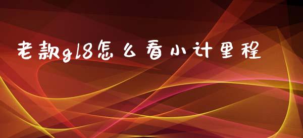 老款gl8怎么看小计里程_https://m.jnkyh.com_股票交易_第1张