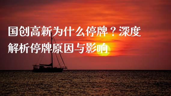 国创高新为什么停牌？深度解析停牌原因与影响_https://m.jnkyh.com_期货开户条件_第1张