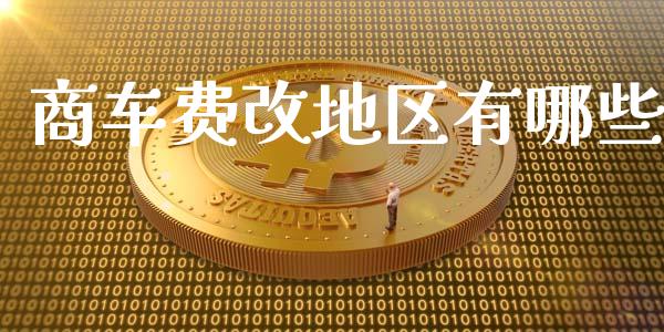 商车费改地区有哪些_https://m.jnkyh.com_股指期货_第1张