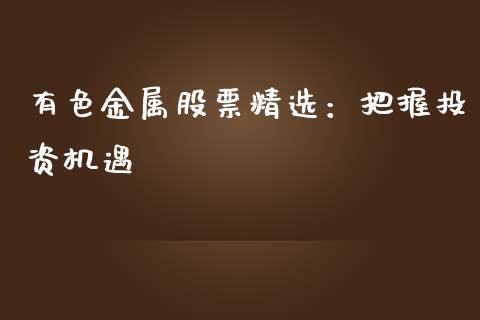 有色金属股票精选：把握投资机遇_https://m.jnkyh.com_股指期货_第1张