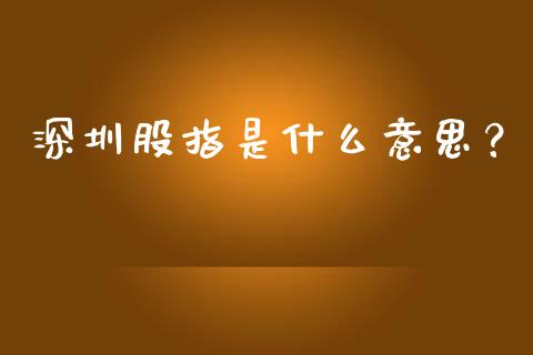 深圳股指是什么意思？_https://m.jnkyh.com_国际原油_第1张