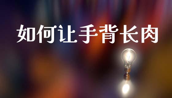 如何让手背长肉_https://m.jnkyh.com_期货开户条件_第1张