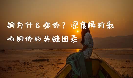 铜为什么涨价？深度解析影响铜价的关键因素_https://m.jnkyh.com_股指期货_第1张