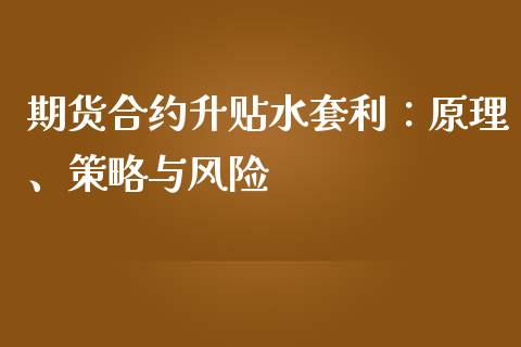 期货合约升贴水套利：原理、策略与风险_https://m.jnkyh.com_股票交易_第1张