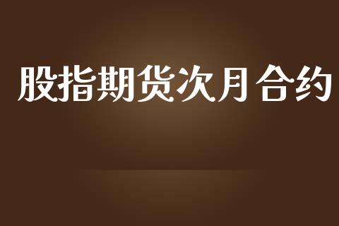 股指期货次月合约_https://m.jnkyh.com_股指期货_第1张