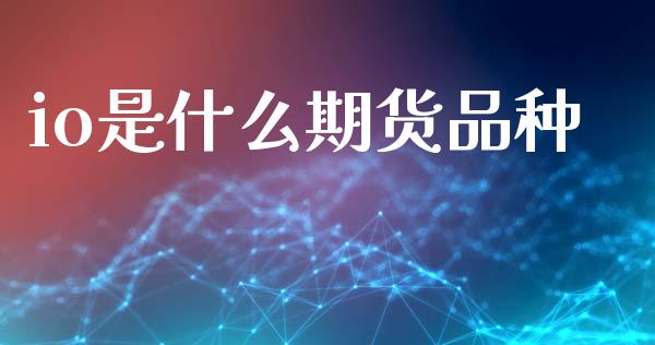 io是什么期货品种_期货开户条件_第1张_股指期货_期货开户条件_国际原油_股票交易 io是什么期货品种_https://m.jnkyh.com_期货开户条件_第1张