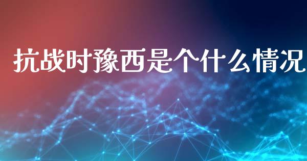 抗战时豫西是个什么情况_https://m.jnkyh.com_股票交易_第1张