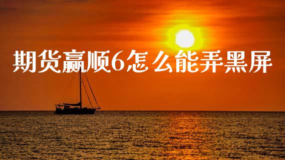 期货赢顺6怎么能弄黑屏_https://m.jnkyh.com_国际原油_第1张
