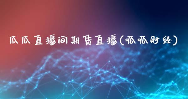 瓜瓜直播间期货直播(呱呱财经)_https://m.jnkyh.com_期货开户条件_第1张