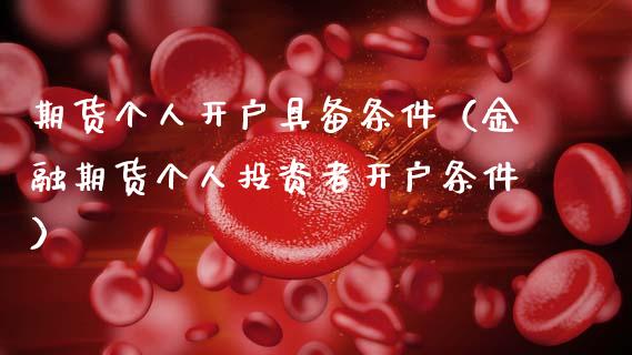 期货个人开户具备条件（金融期货个人投资者开户条件）_https://m.jnkyh.com_股指期货_第1张