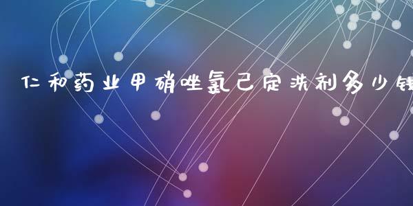 仁和药业甲硝唑氯己定洗剂多少钱_https://m.jnkyh.com_股票交易_第1张