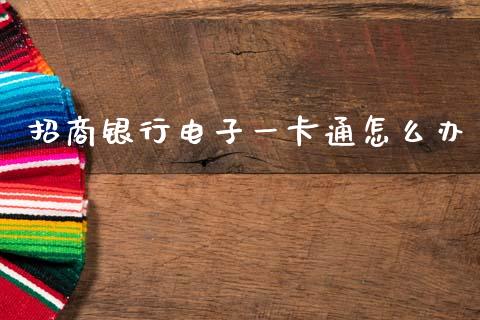 招商银行电子一卡通怎么办_https://m.jnkyh.com_期货开户条件_第1张
