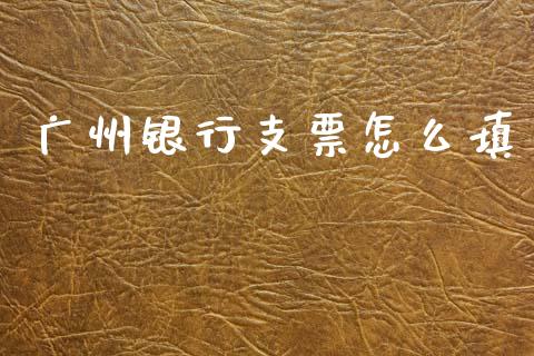 广州银行支票怎么填_https://m.jnkyh.com_股指期货_第1张