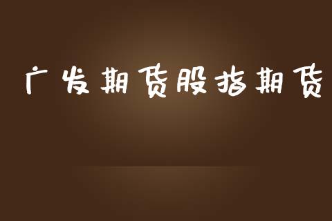 广发期货股指期货_https://m.jnkyh.com_股指期货_第1张