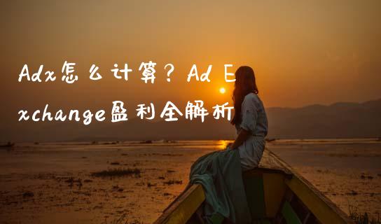 Adx怎么计算？Ad Exchange盈利全解析_https://m.jnkyh.com_国际原油_第1张