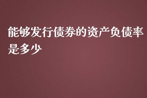 能够发行债券的资产负债率是多少_https://m.jnkyh.com_期货开户条件_第1张