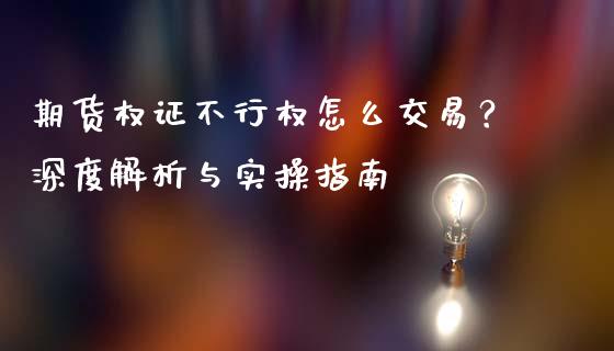 期货权证不行权怎么交易？深度解析与实操指南_https://m.jnkyh.com_国际原油_第1张