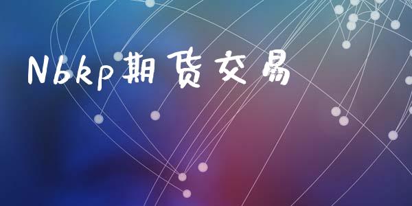 Nbkp期货交易_https://m.jnkyh.com_期货开户条件_第1张