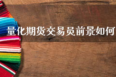 量化期货交易员前景如何_https://m.jnkyh.com_股票交易_第1张