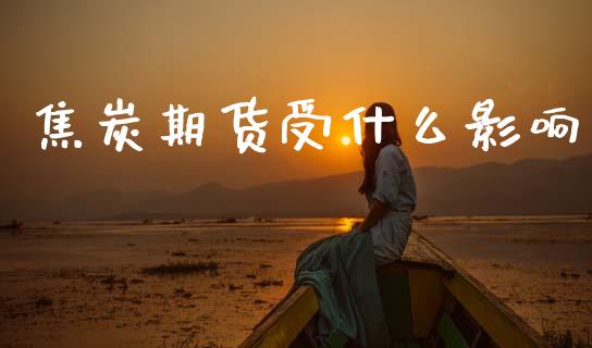 焦炭期货受什么影响_https://m.jnkyh.com_期货开户条件_第1张