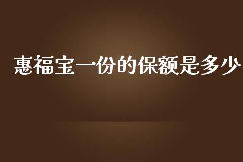 惠福宝一份的保额是多少_https://m.jnkyh.com_期货开户条件_第1张
