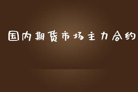 国内期货市场主力合约_https://m.jnkyh.com_股指期货_第1张