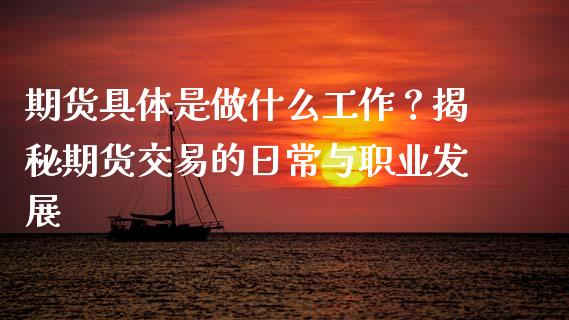 期货具体是做什么工作?揭秘期货交易的日常与职业发展_股票交易_第1张_股指期货_期货开户条件_国际原油_股票交易 期货具体是做什么工作?揭秘期货交易的日常与职业发展_https://m.jnkyh.com_股票交易_第1张