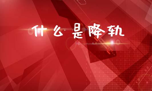 什么是降轨_https://m.jnkyh.com_期货开户条件_第1张