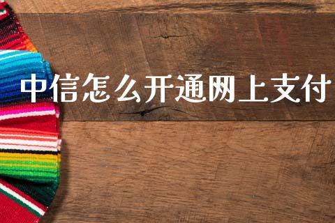 中信怎么开通网上支付_https://m.jnkyh.com_期货开户条件_第1张