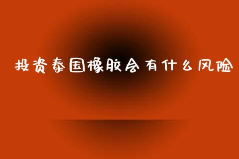 投资泰国橡胶会有什么风险_https://m.jnkyh.com_股票交易_第1张