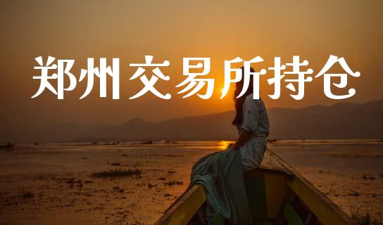 郑州交易所持仓_https://m.jnkyh.com_国际原油_第1张
