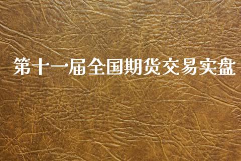 第十一届全国期货交易实盘_https://m.jnkyh.com_国际原油_第1张