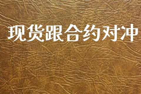 现货跟合约对冲_https://m.jnkyh.com_期货开户条件_第1张