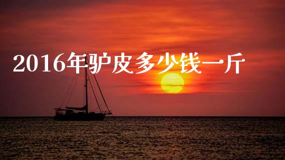 2016年驴皮多少钱一斤_https://m.jnkyh.com_期货开户条件_第1张