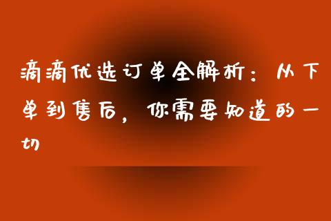 滴滴优选订单全解析：从下单到售后，你需要知道的一切_https://m.jnkyh.com_期货开户条件_第1张