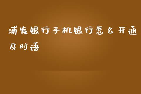 浦发银行手机银行怎么开通及时语_https://m.jnkyh.com_股指期货_第1张