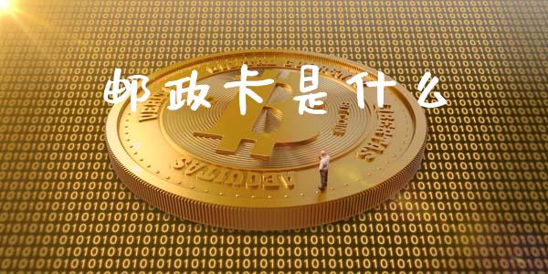 邮政卡是什么_https://m.jnkyh.com_期货开户条件_第1张