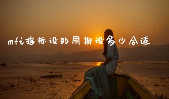 mfi指标设的周期设多少合适_https://m.jnkyh.com_国际原油_第1张