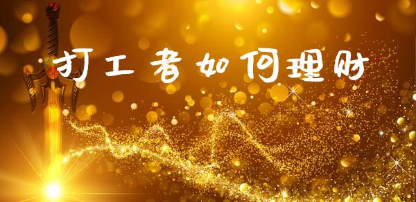 打工者如何理财_https://m.jnkyh.com_股票交易_第1张