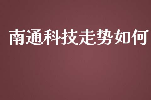 南通科技走势如何_https://m.jnkyh.com_股票交易_第1张